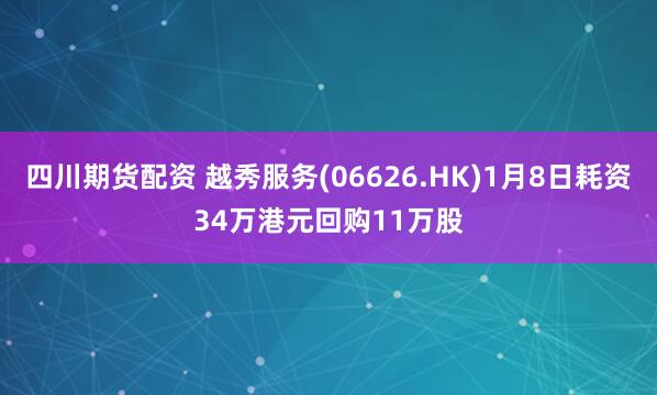 四川期货配资 越秀服务(06626.HK)1月8日耗资34万港元回购11万股