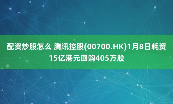 配资炒股怎么 腾讯控股(00700.HK)1月8日耗资15亿港元回购405万股