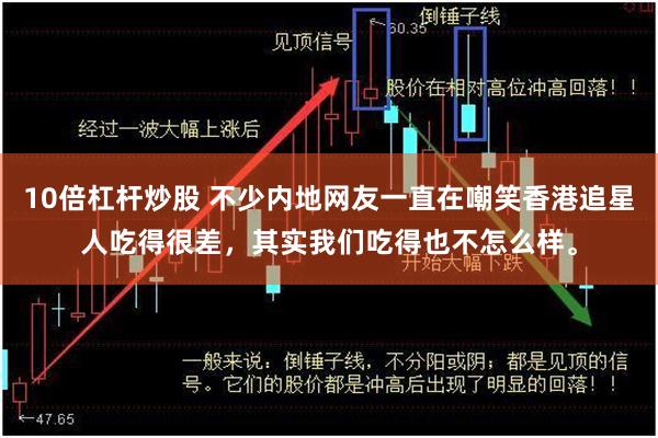 10倍杠杆炒股 不少内地网友一直在嘲笑香港追星人吃得很差，其实我们吃得也不怎么样。