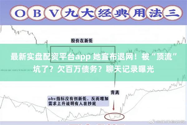 最新实盘配资平台app 她宣布退网！被“顶流”坑了？欠百万债务？聊天记录曝光