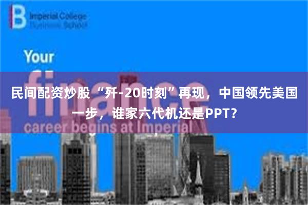 民间配资炒股 “歼-20时刻”再现，中国领先美国一步，谁家六代机还是PPT？