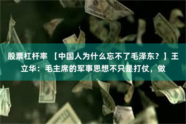 股票杠杆率 【中国人为什么忘不了毛泽东？】王立华：毛主席的军事思想不只是打仗，做