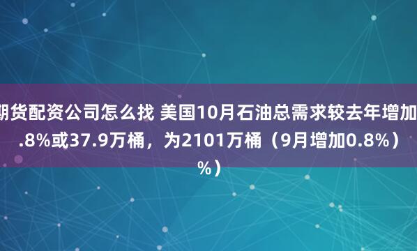 期货配资公司怎么找 美国10月石油总需求较去年增加1.8%或37.9万桶，为2101万桶（9月增加0.8%）