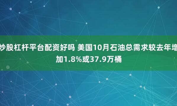 炒股杠杆平台配资好吗 美国10月石油总需求较去年增加1.8%或37.9万桶