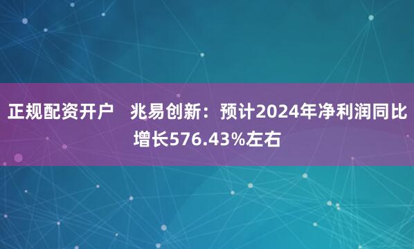 正规配资开户   兆易创新：预计2024年净利润同比增长576.43%左右