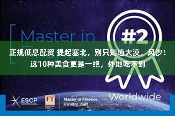 正规低息配资 提起塞北，别只知道大漠，风沙！这10种美食更是一绝，外地吃不到