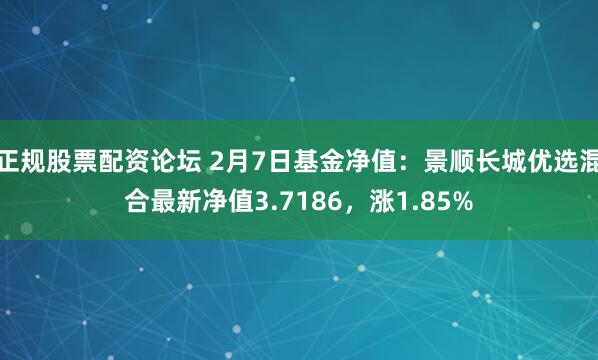 正规股票配资论坛 2月7日基金净值：景顺长城优选混合最新净值3.7186，涨1.85%