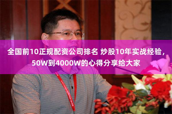 全国前10正规配资公司排名 炒股10年实战经验，50W到4000W的心得分享给大家