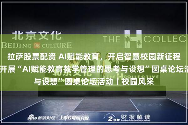 拉萨股票配资 AI赋能教育，开启智慧校园新征程——顺义十二中开展“AI赋能教育教学管理的思考与设想”圆桌论坛活动丨校园风采