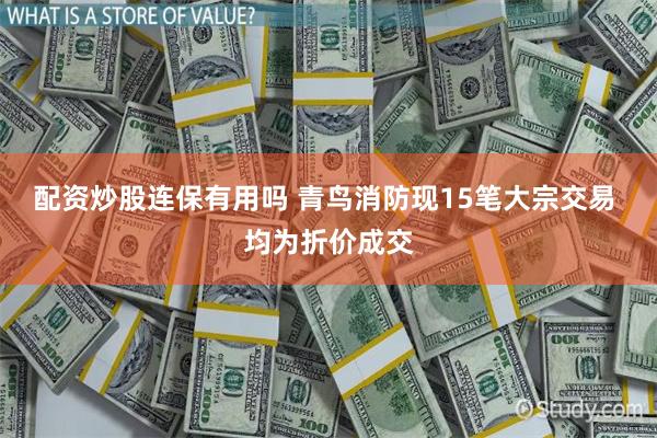 配资炒股连保有用吗 青鸟消防现15笔大宗交易 均为折价成交